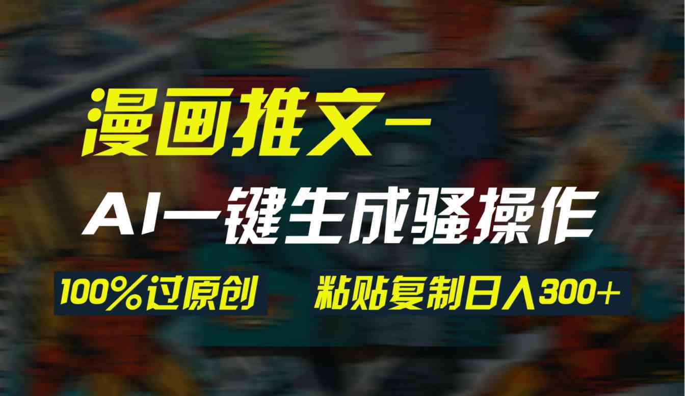 （9635期）AI一键生成漫画爆款视频，3分钟1条双重去重100%过原创，粘贴复制日入300+-唐人网创