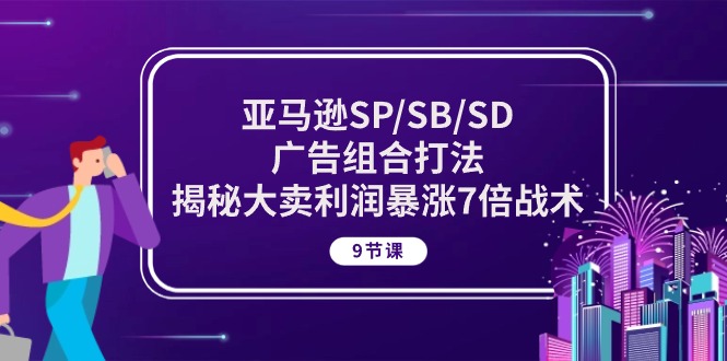 亚马逊SP/SB/SD广告组合打法，揭秘大卖利润暴涨7倍战术 (9节课)-唐人网创
