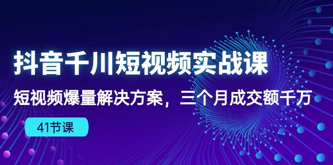抖音千川短视频实战课：短视频爆量解决方案，三个月成交额千万-唐人网创