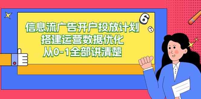 （9253期）信息流-广告开户投放计划搭建运营数据优化，从0-1全部讲清楚（20节课）-唐人网创