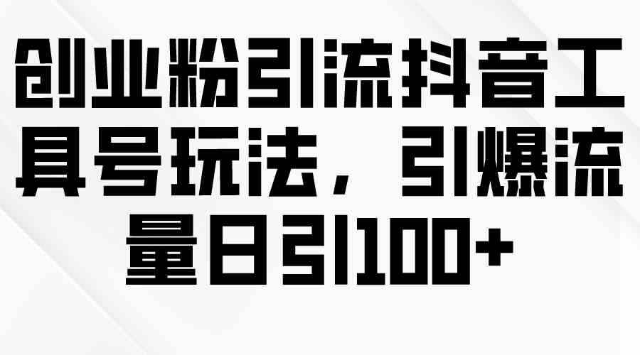 （9917期）创业粉引流抖音工具号玩法，引爆流量日引100+-唐人网创