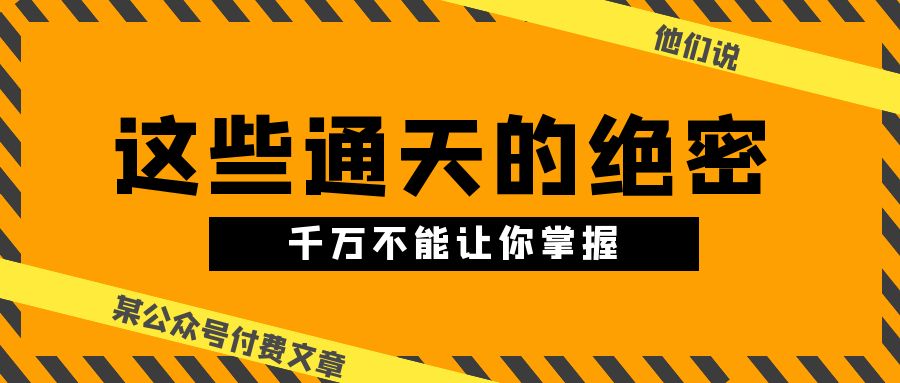 某公众号付费文章《他们说 “ 这些通天的绝密，千万不能让你掌握! ”》-唐人网创