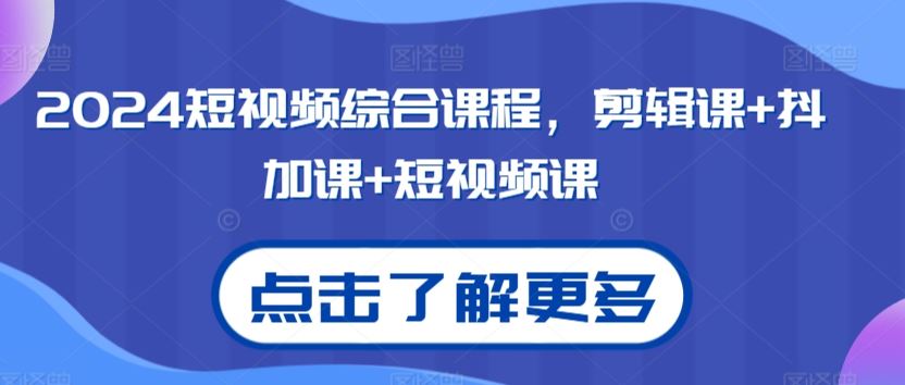2024短视频综合课程，剪辑课+抖加课+短视频课-唐人网创