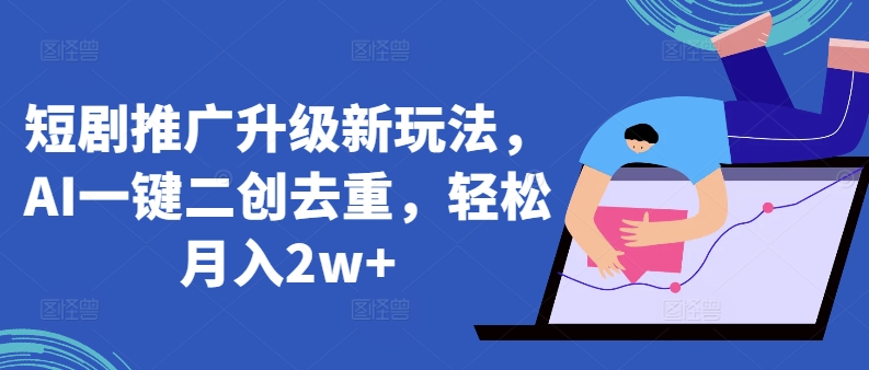 短剧推广升级新玩法，AI一键二创去重，轻松月入2w+-唐人网创
