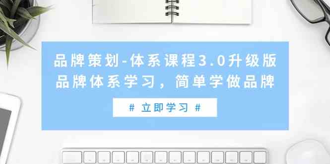 （9284期）品牌策划-体系课程3.0升级版，品牌体系学习，简单学做品牌（高清无水印）-唐人网创