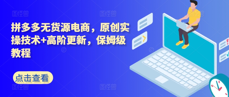 拼多多无货源电商，原创实操技术+高阶更新，保姆级教程-唐人网创