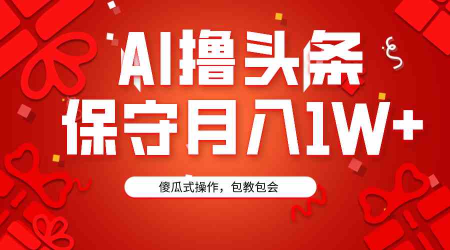 （9152期）AI撸头条3天必起号，傻瓜操作3分钟1条，复制粘贴月入1W+。-唐人网创