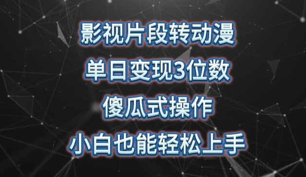影视片段转动漫，单日变现3位数，暴力涨粉，傻瓜式操作，小白也能轻松上手-唐人网创
