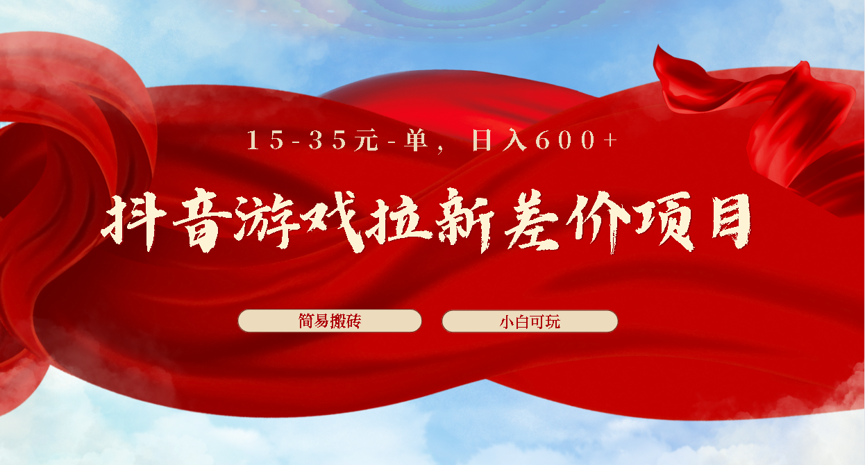 抖音游戏拉新差价项目1 5-35元一单 简单搬砖易上手小白日入600+-唐人网创