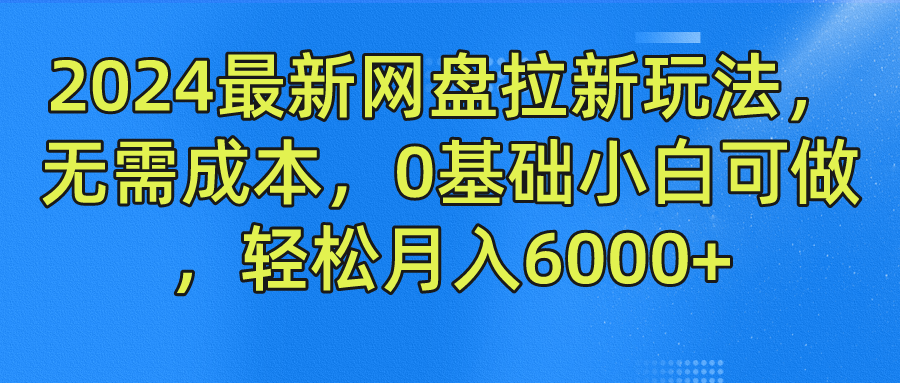 2024最新网盘拉新玩法，无需成本，0基础小白可做，轻松月入6000+-唐人网创