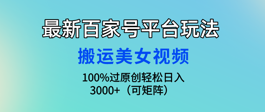 最新百家号平台玩法，搬运美女视频100%过原创大揭秘 轻松月入过万-唐人网创