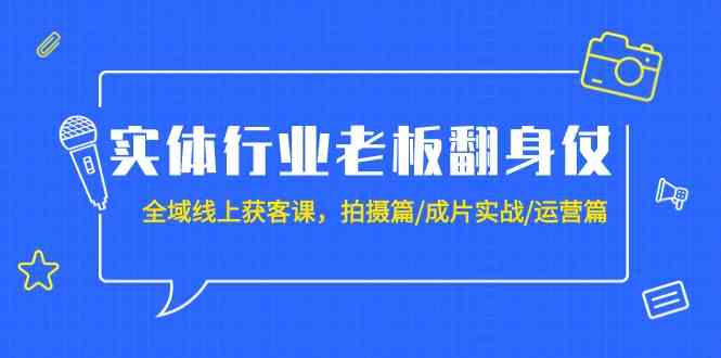 （9332期）实体行业老板翻身仗：全域-线上获客课，拍摄篇/成片实战/运营篇（20节课）-唐人网创