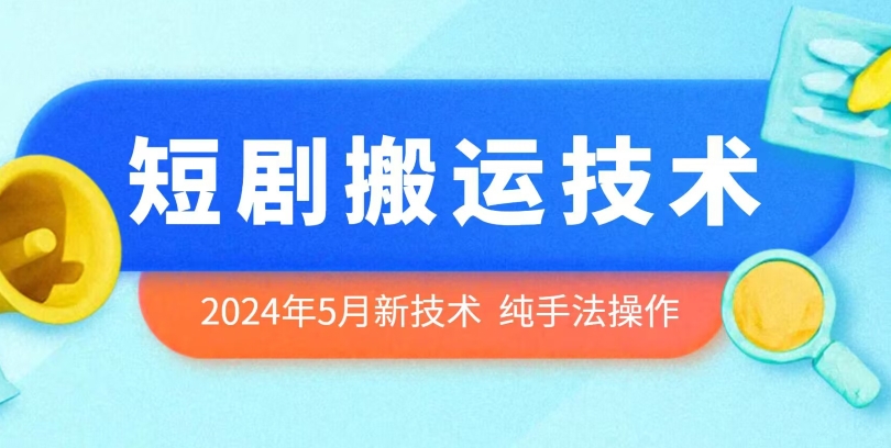 2024年5月最新的短剧搬运技术，纯手法技术操作-唐人网创