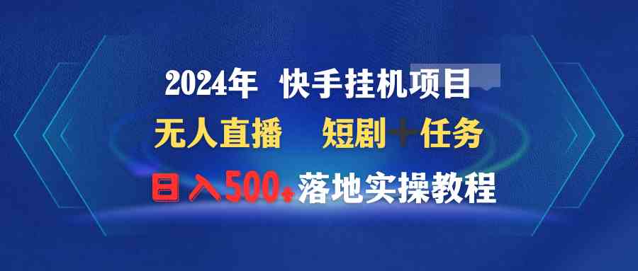 （9341期）2024年 快手挂机项目无人直播 短剧＋任务日入500+落地实操教程-唐人网创