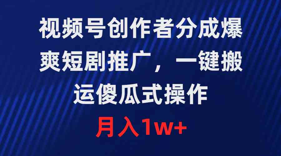 （9531期）视频号创作者分成，爆爽短剧推广，一键搬运，傻瓜式操作，月入1w+-唐人网创