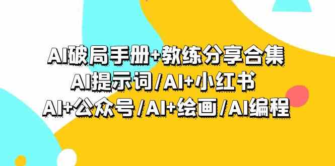 AI破局手册+教练分享合集：AI提示词/AI+小红书 /AI+公众号/AI+绘画/AI编程-唐人网创