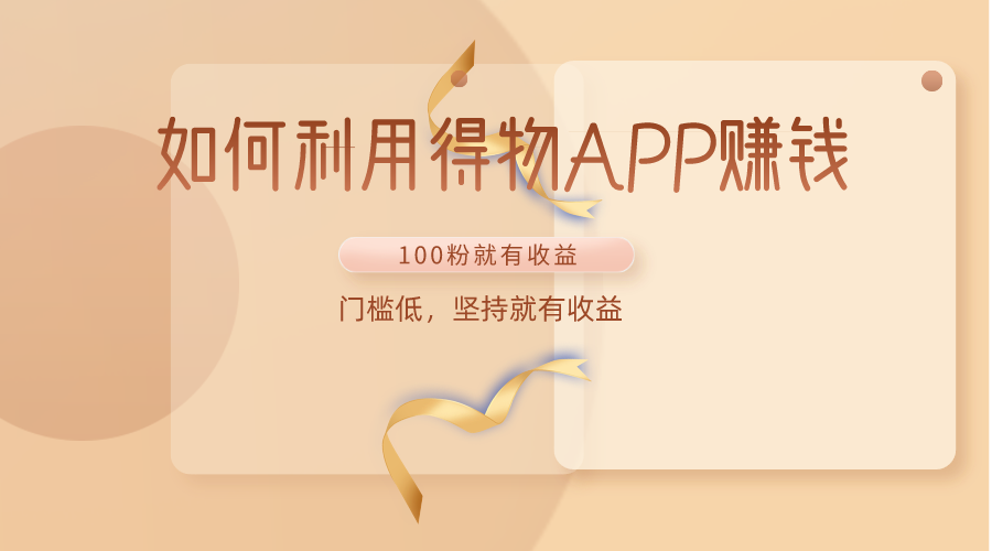 如何利用得物APP赚收益，100粉就可以赚收益，门槛低，坚持就有收益-唐人网创