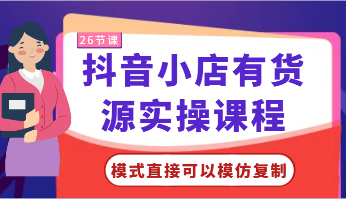 抖音小店有货源实操课程-模式直接可以模仿复制，零基础跟着学就可以了！-唐人网创
