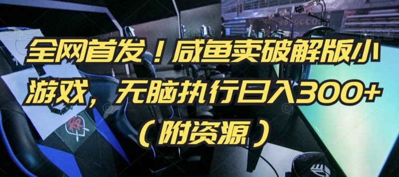 全网首发！咸鱼卖破解版小游戏，无脑执行日入300+（附资源）-唐人网创
