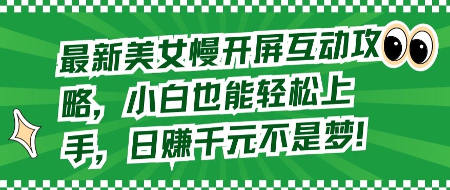 最新美女慢开屏互动攻略，小白也能轻松上手，日赚千元不是梦-唐人网创