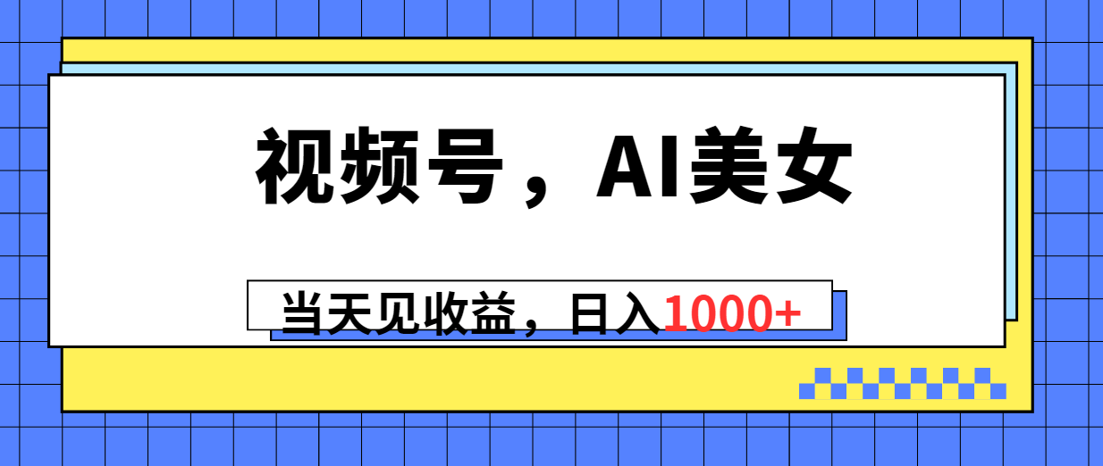 （10281期）视频号，Ai美女，当天见收益，日入1000+-唐人网创