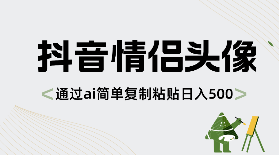 抖音情侣头像，通过ai简单复制粘贴日入500+-唐人网创