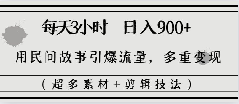 每天三小时日入900+，用民间故事引爆流量，多重变现（超多素材+剪辑技法）-唐人网创