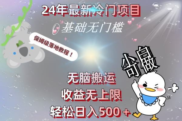 24年最新冷门项目，无脑搬运，收益无上限，轻松日入500＋，保姆级落地教程-唐人网创