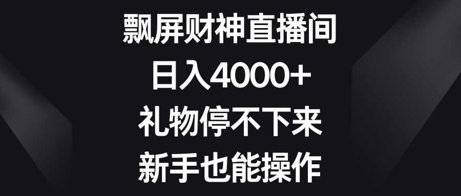 飘屏财神直播间，日入4000+，礼物停不下来，新手也能操作-唐人网创