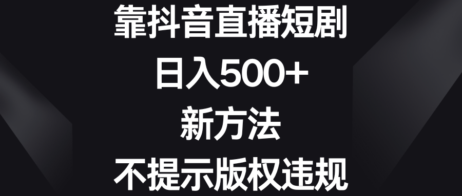靠抖音直播短剧，日入500+，新方法、不提示版权违规-唐人网创