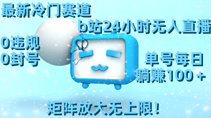 最新冷门赛道，b站24小时无人直播 0违规0封号，单号每日躺赚100＋矩阵放…-唐人网创