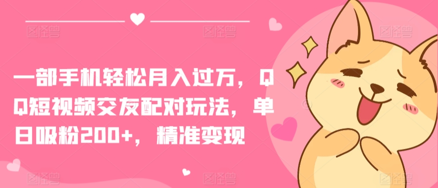 一部手机轻松月入过万，QQ短视频交友配对玩法，单日吸粉200+，精准变现-唐人网创
