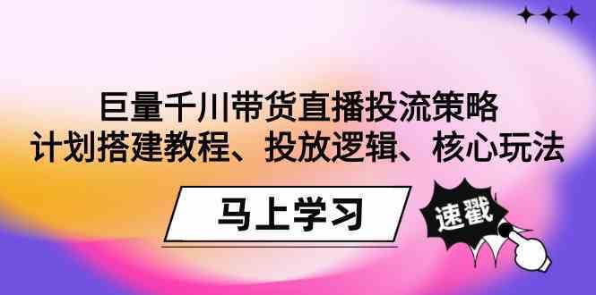 巨量千川带货直播投流策略：计划搭建教程、投放逻辑、核心玩法！-唐人网创