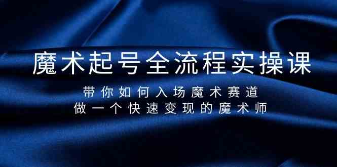 魔术起号全流程实操课，带你如何入场魔术赛道，做一个快速变现的魔术师-唐人网创