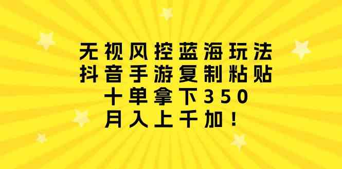 （10133期）无视风控蓝海玩法，抖音手游复制粘贴，十单拿下350，月入上千加！-唐人网创