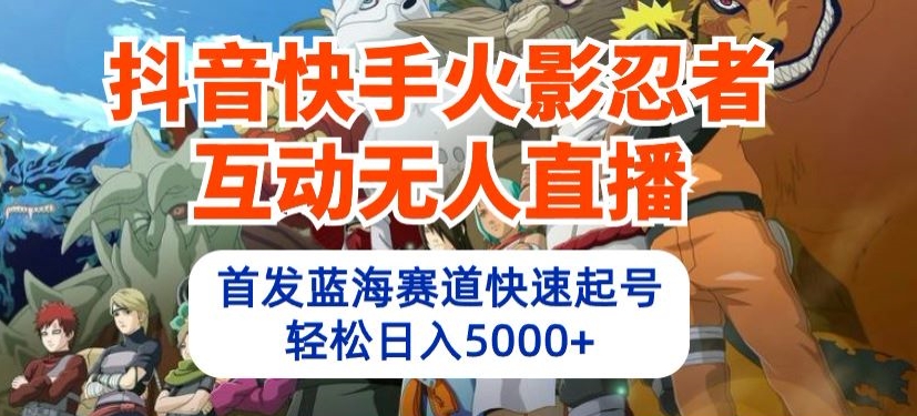 抖音快手火影忍者互动无人直播，首发蓝海赛道快速起号，轻松日入5000+-唐人网创