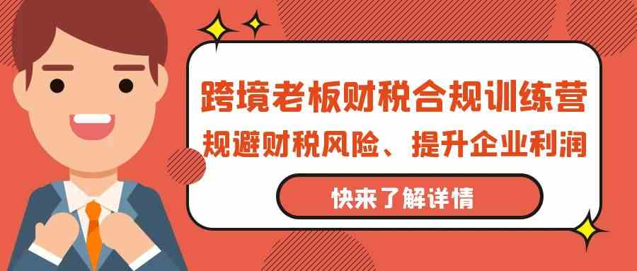 跨境老板财税合规训练营，规避财税风险、提升企业利润-唐人网创