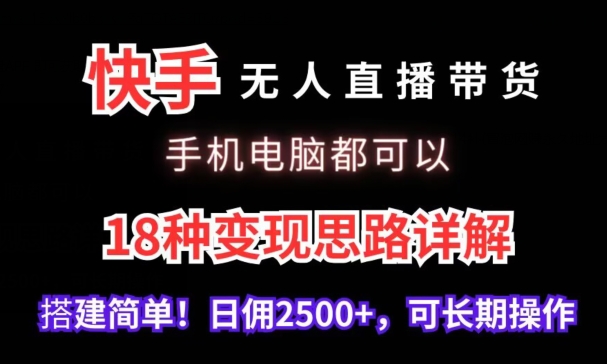 快手无人直播带货，手机电脑都可以，18种变现思路详解，搭建简单日佣2500+-唐人网创