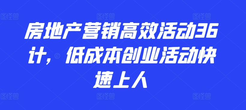 房地产营销高效活动36计，​低成本创业活动快速上人-唐人网创