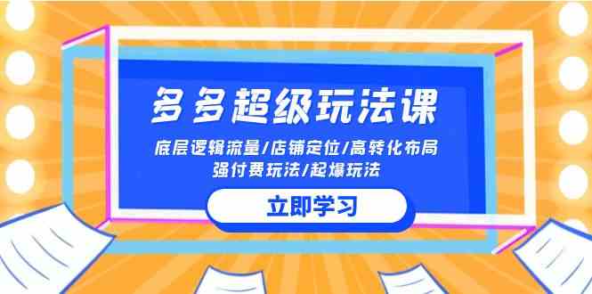 （10011期）2024多多 超级玩法课 流量底层逻辑/店铺定位/高转化布局/强付费/起爆玩法-唐人网创