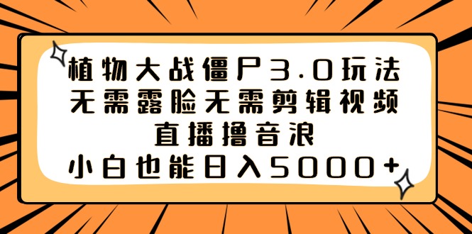 植物大战僵尸3.0玩法无需露脸无需剪辑视频，直播撸音浪，小白也能日入5000+-唐人网创