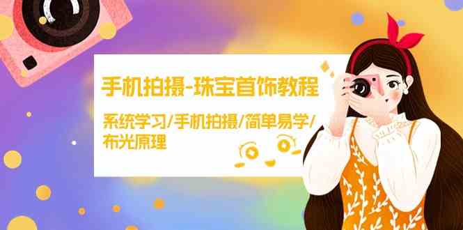 （9393期）手机拍摄-珠宝首饰教程，系统学习/手机拍摄/简单易学/布光原理-38节无水印-唐人网创