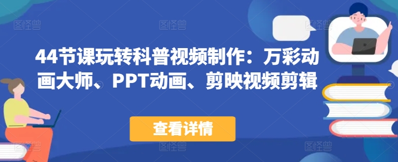 44节课玩转科普视频制作：万彩动画大师、PPT动画、剪映视频剪辑，一课搞定科普视频制作-唐人网创