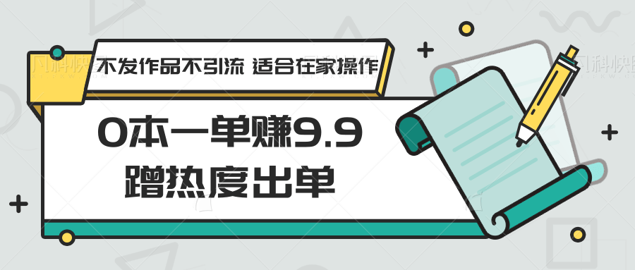 0本一单赚9.9蹭热度出单，不发作品不引流 适合在家操作-唐人网创