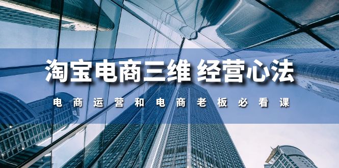淘宝电商三维经营心法：电商运营和电商老板必看课（59节课）-唐人网创
