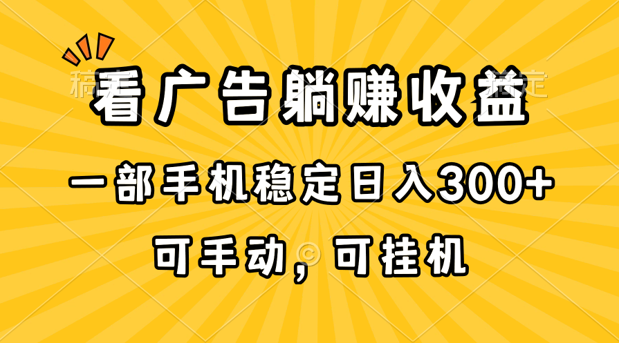 （10806期）在家看广告躺赚收益，一部手机稳定日入300+，可手动，可挂机！-唐人网创