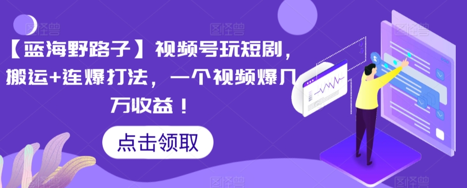【蓝海野路子】视频号玩短剧，搬运+连爆打法，一个视频爆几万收益-唐人网创