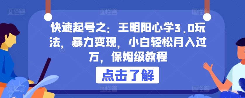 快速起号之：王明阳心学3.0玩法，暴力变现，小白轻松月入过万，保姆级教程-唐人网创