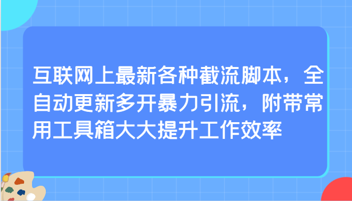 互联网上最新各种截流脚本，全自动更新多开暴力引流，附带常用工具箱大大提升工作效率-唐人网创