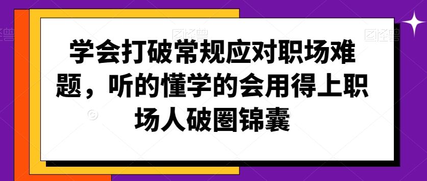 学会打破常规应对职场难题，听的懂学的会用得上职场人破圏锦囊-唐人网创